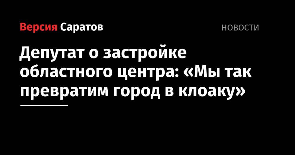 Депутат о застройке областного центра: «Мы так превратим город в клоаку»