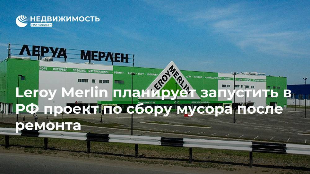Leroy Merlin планирует запустить в РФ проект по сбору мусора после ремонта