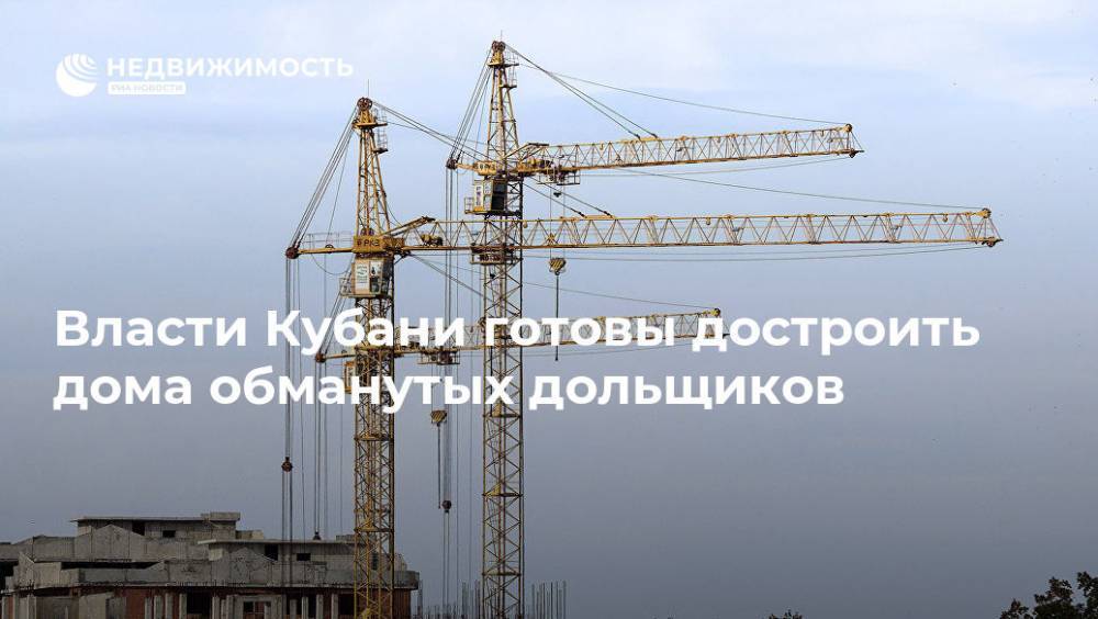 Власти Кубани готовы достроить дома обманутых дольщиков