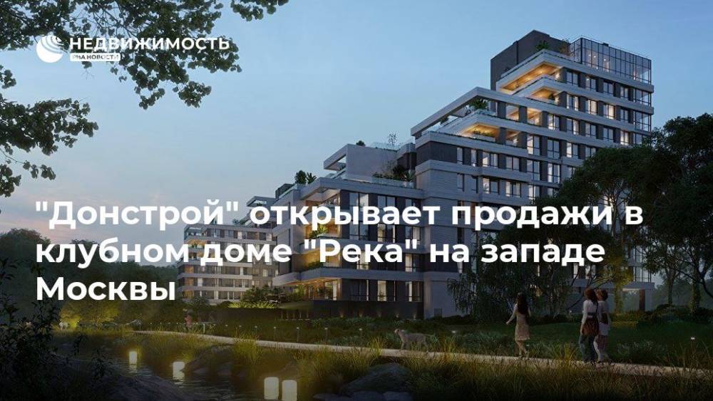 "Донстрой" открывает продажи в клубном доме "Река" на западе Москвы