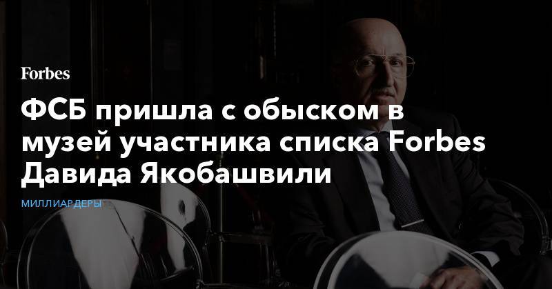 ФСБ пришла с обыском в музей участника списка Forbes Давида Якобашвили