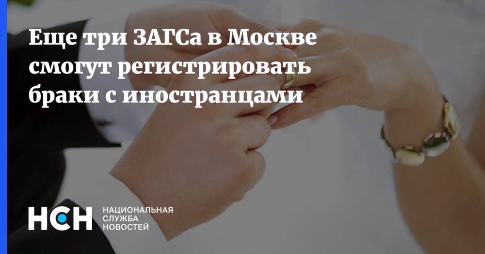 Еще три ЗАГСа в Москве смогут регистрировать браки с иностранцами