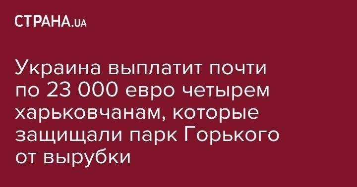 Украина выплатит почти по 23 000 евро четырем харьковчанам, которые защищали парк Горького от вырубки