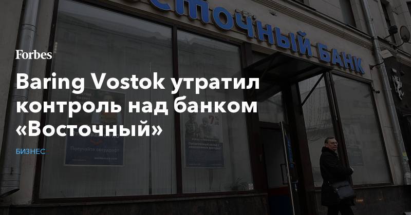 Baring Vostok утратил контроль над банком «Восточный»