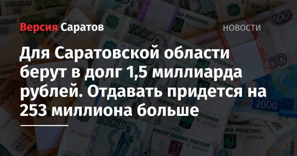 Для Саратовской области берут в долг 1,5 миллиарда рублей. Отдавать придется на 253 миллиона больше