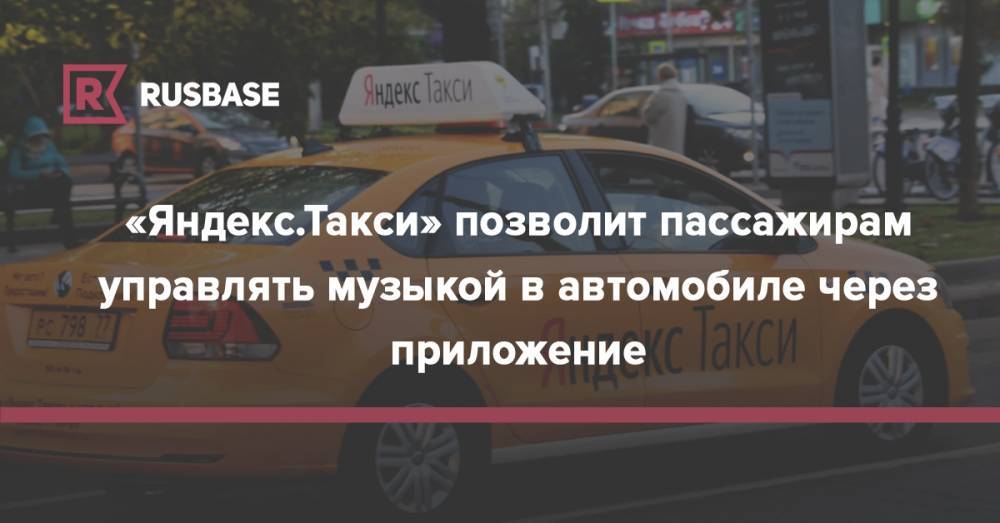 «Яндекс.Такси» позволит пассажирам управлять музыкой в автомобиле через приложение