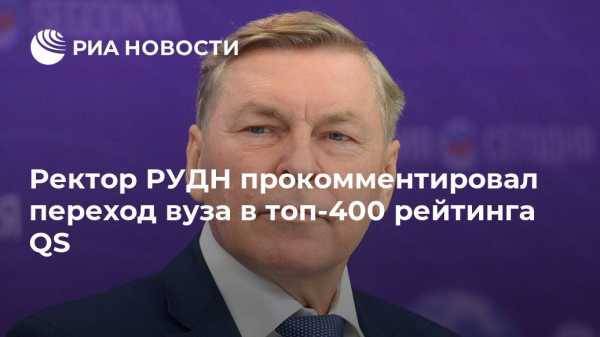 Ректор РУДН прокомментировал переход вуза в топ-400 рейтинга QS