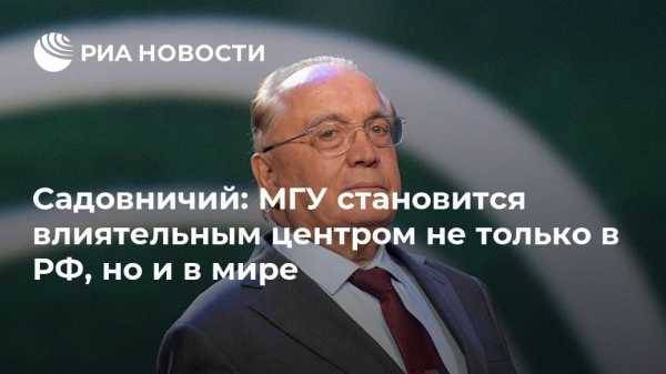 Садовничий: МГУ становится влиятельным центром не только в РФ, но и в мире