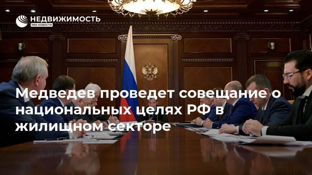 Медведев проведет совещание о национальных целях РФ в жилищном секторе