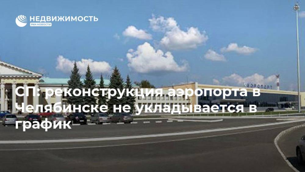 СП: реконструкция аэропорта в Челябинске не укладывается в график