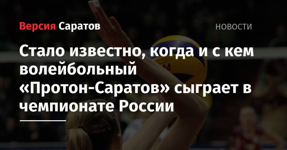 Стало известно, когда и с кем волейбольный «Протон-Саратов» сыграет в чемпионате России