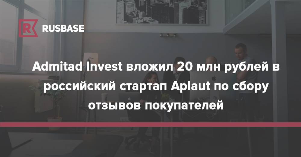 Admitad Invest вложил 20 млн рублей в российский стартап Aplaut по сбору отзывов покупателей