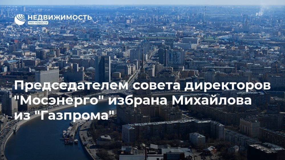 Председателем совета директоров "Мосэнерго" избрана Михайлова из "Газпрома"