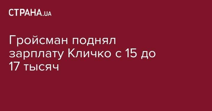 Гройсман поднял зарплату Кличко с 15 до 17 тысяч