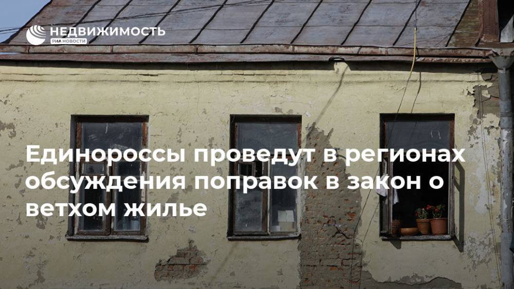 Единороссы проведут в регионах обсуждения поправок в закон о ветхом жилье