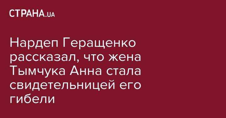 Нардеп Геращенко рассказал, что жена Тымчука Анна стала свидетельницей его гибели