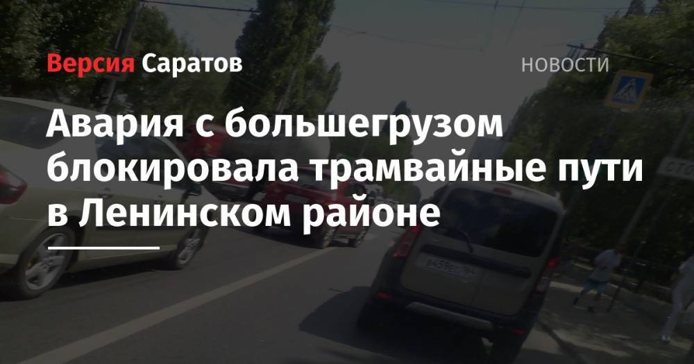 Авария с большегрузом блокировала трамвайные пути в Ленинском районе