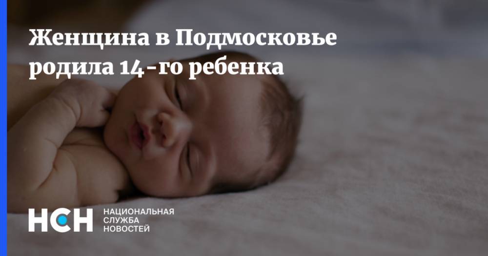 Женщина в Подмосковье родила 14-го ребенка - nsn.fm - Московская обл.