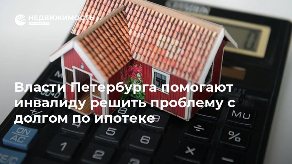 Власти Петербурга помогают инвалиду решить проблему с долгом по ипотеке