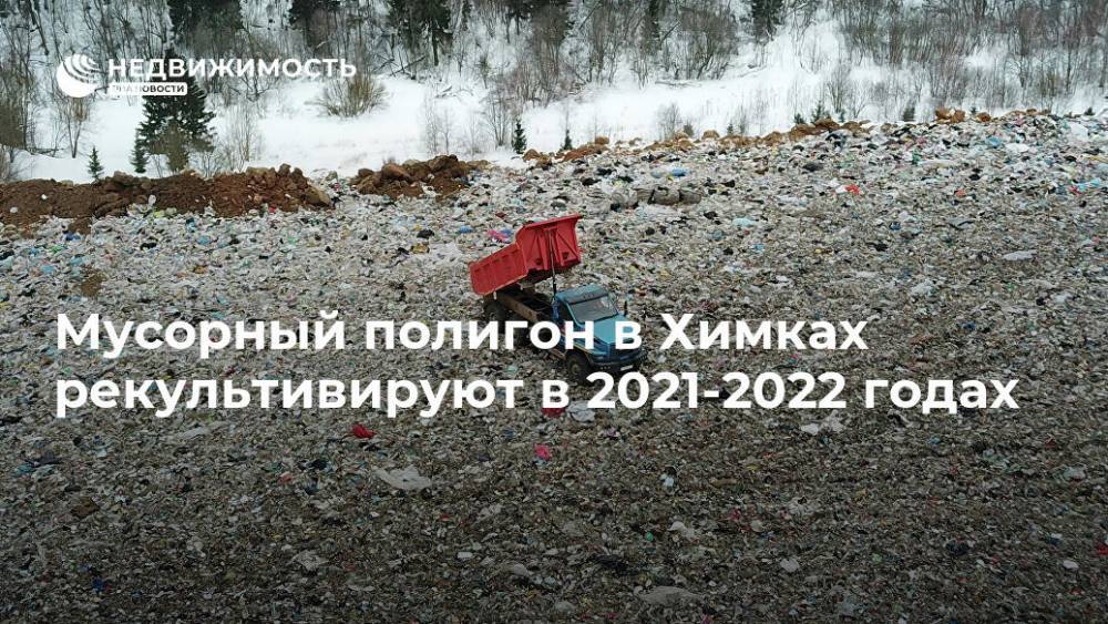 Мусорный полигон в Химках рекультивируют в 2021-2022 годах