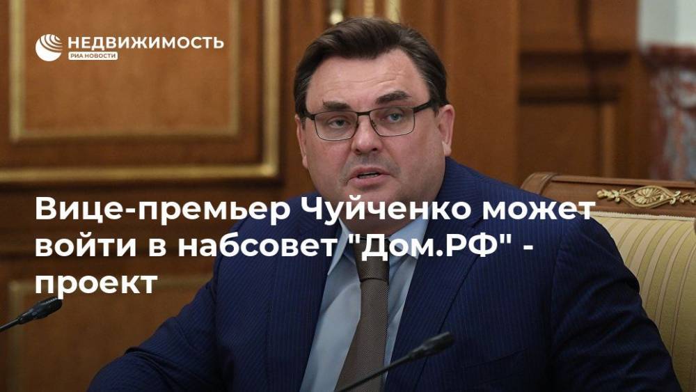 Вице-премьер Чуйченко может войти в набсовет "Дом.РФ" - проект