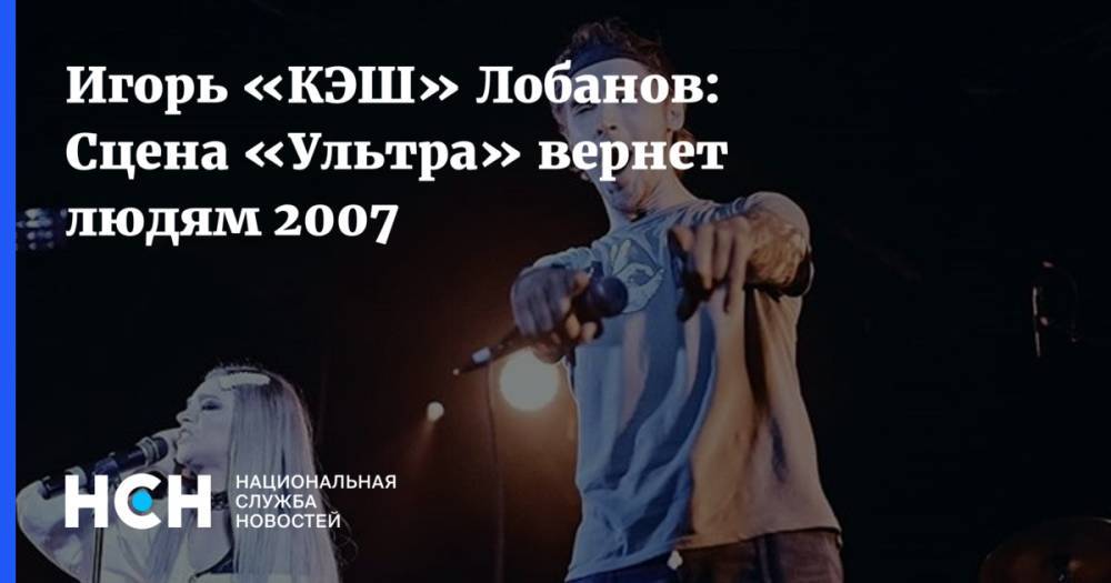 Игорь «КЭШ» Лобанов: Сцена «Ультра» вернет людям 2007