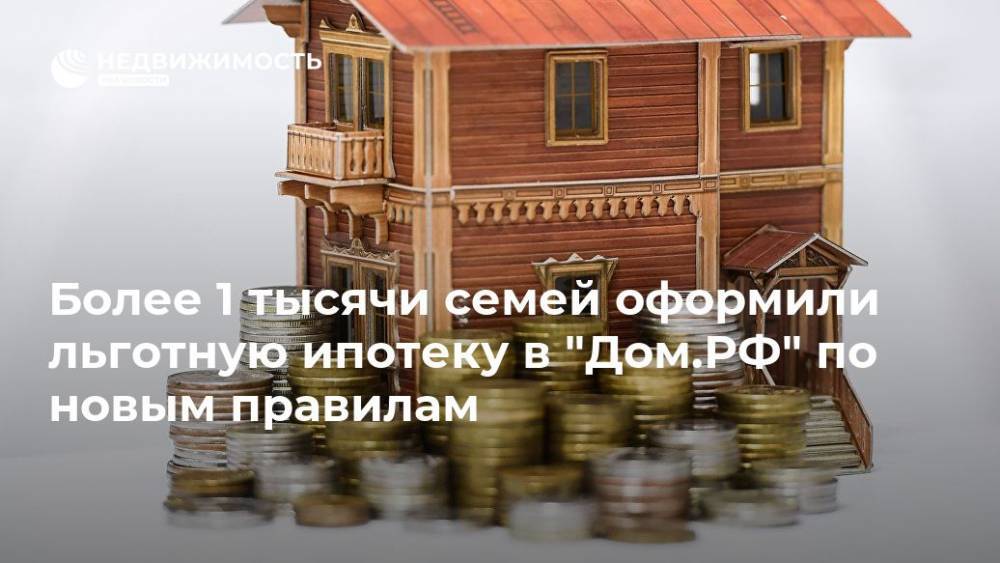 Более 1 тысячи семей оформили льготную ипотеку в "Дом.РФ" по новым правилам