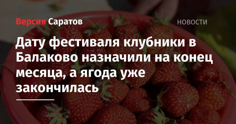 Дату фестиваля клубники в Балаково назначили на конец месяца, а ягода уже закончилась