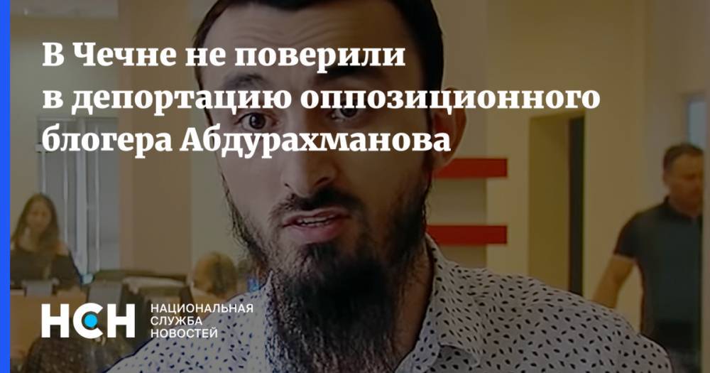 В Чечне не поверили в депортацию оппозиционного блогера Абдурахманова