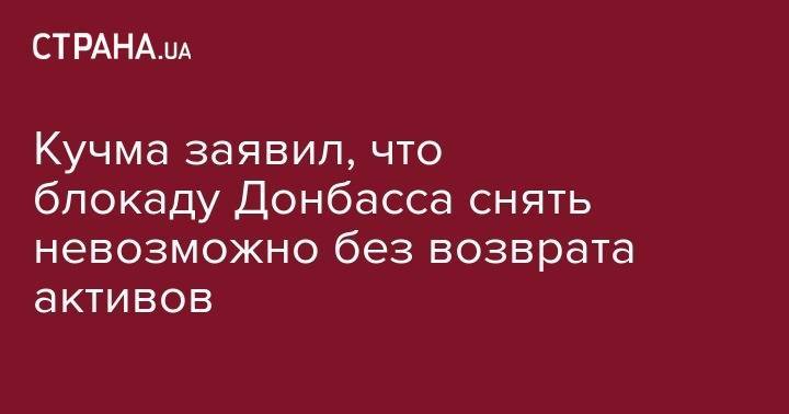 Кучма заявил, что блокаду Донбасса снять невозможно без возврата активов
