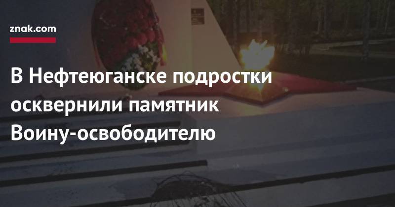 В&nbsp;Нефтеюганске подростки осквернили памятник Воину-освободителю