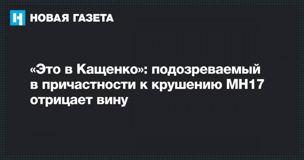 «Это в Кащенко»: подозреваемый в причастности к крушению МН17 отрицает вину