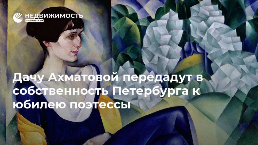 Дачу Ахматовой передадут в собственность Петербурга к юбилею поэтессы