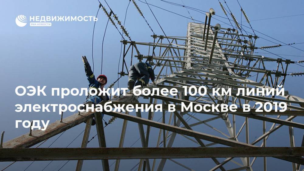 ОЭК проложит более 100 км линий электроснабжения в Москве в 2019 году