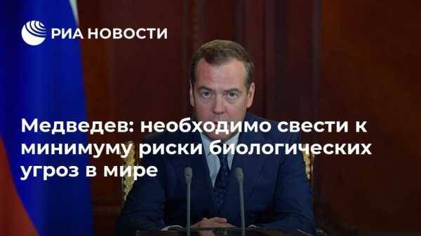 Медведев: необходимо свести к минимуму риски биологических угроз в мире