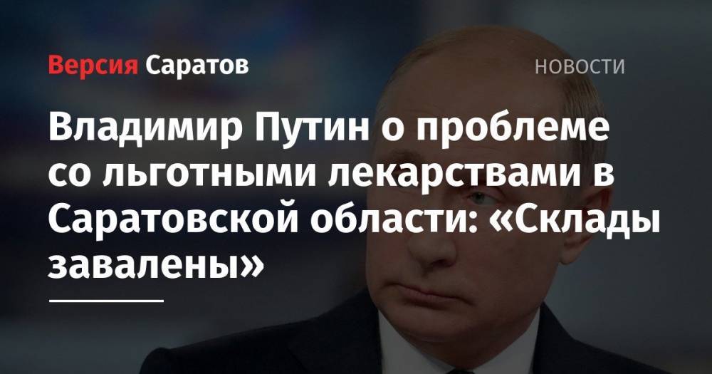Владимир Путин о проблеме со льготными лекарствами в Саратовской области: «Склады завалены»