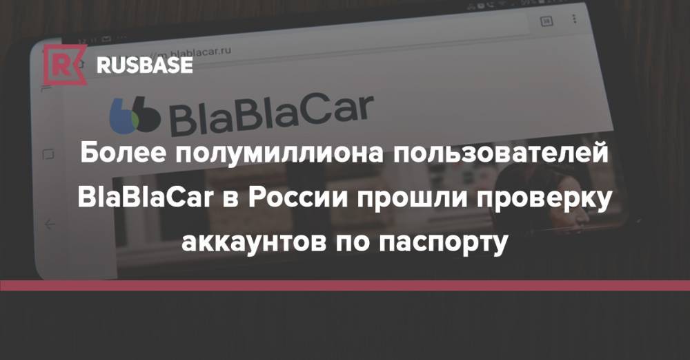 Более полумиллиона пользователей BlaBlaCar в России прошли проверку аккаунтов по паспорту