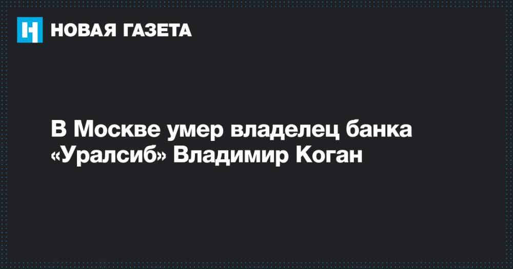 В Москве умер владелец банка «Уралсиб» Владимир Коган