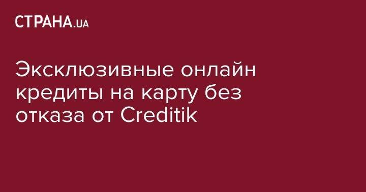 Эксклюзивные онлайн кредиты на карту без отказа от Creditik