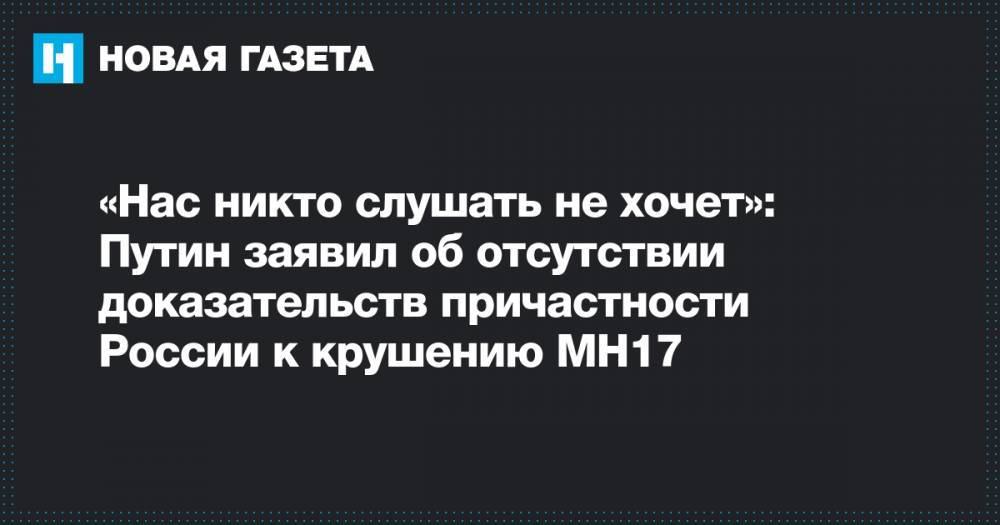 «Нас никто слушать не хочет»: Путин заявил об отсутствии доказательств причастности России к крушению МН17
