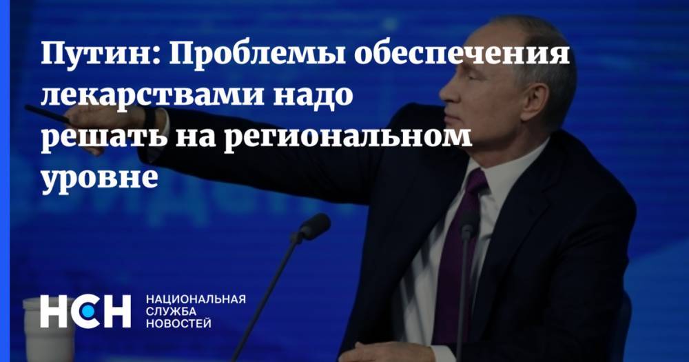 Путин: Проблемы обеспечения лекарствами надо решать на региональном уровне
