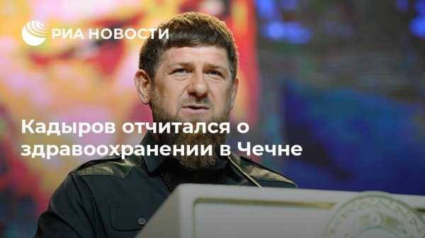 Кадыров отчитался о здравоохранении в Чечне
