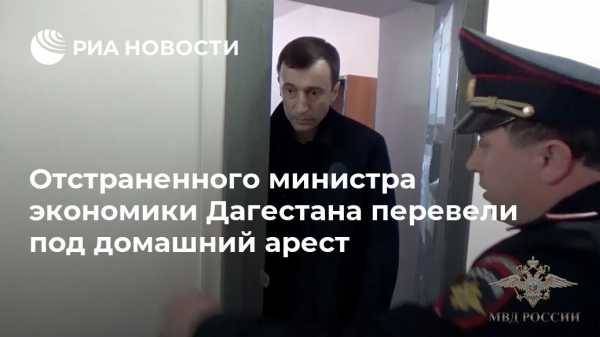 Отстраненного министра экономики Дагестана перевели под домашний арест