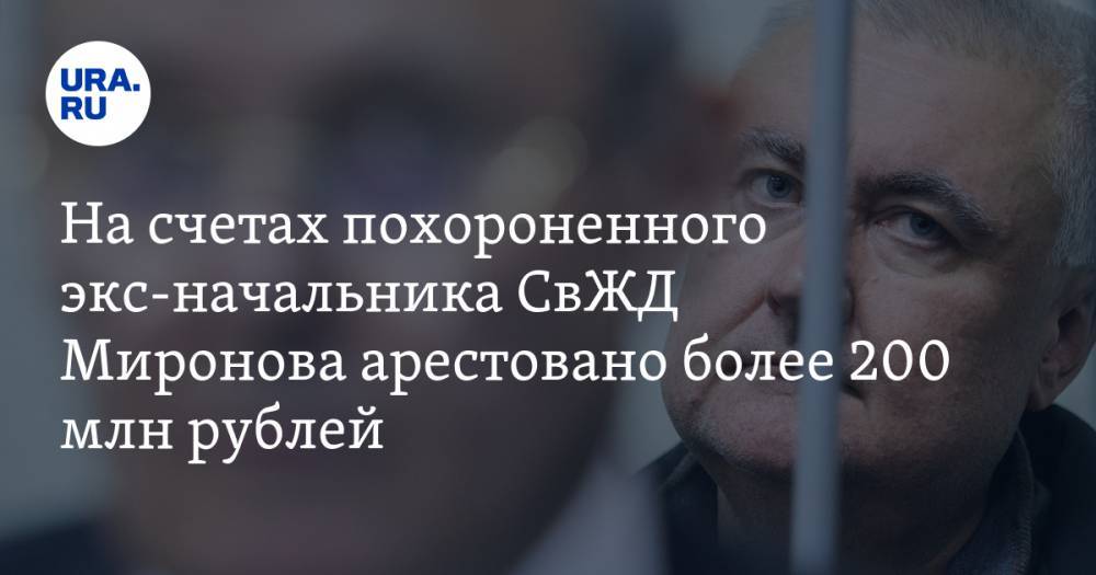 На счетах похороненного экс-начальника СвЖД Миронова арестовано более 200 млн рублей