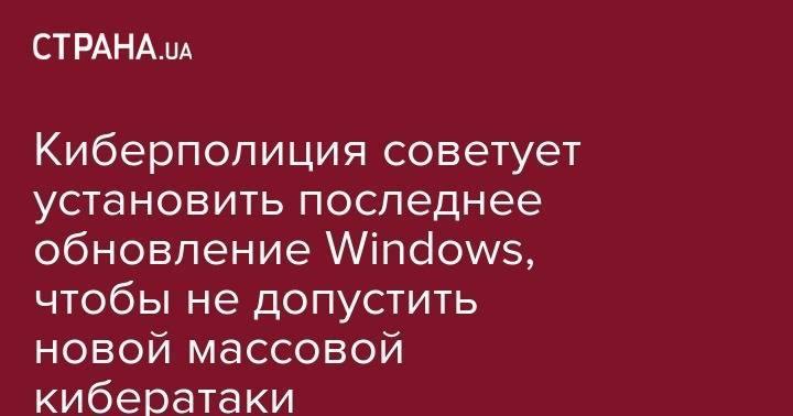 Киберполиция советует установить последнее обновление Windows, чтобы не допустить новой массовой кибератаки