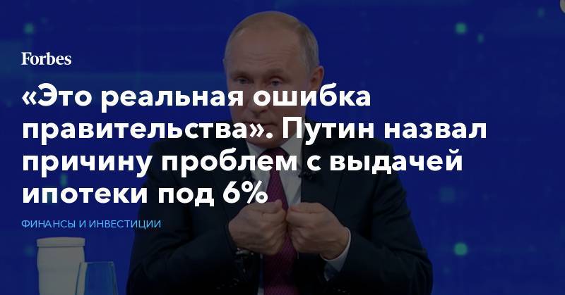 «Это реальная ошибка правительства». Путин назвал причину проблем с выдачей ипотеки под 6%