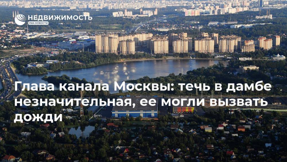 Глава канала Москвы: течь в дамбе незначительная, ее могли вызвать дожди - realty.ria.ru - Москва - Москва