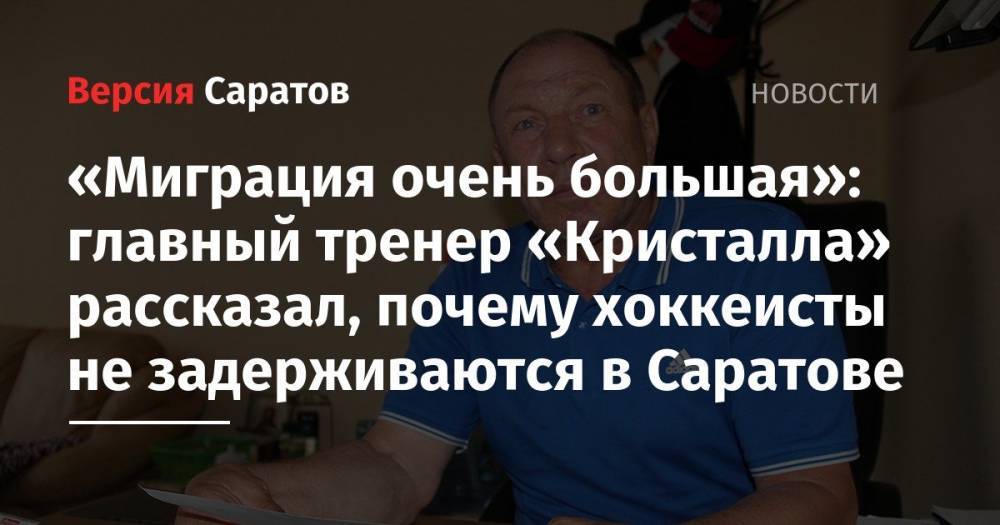 «Миграция очень большая»: главный тренер «Кристалла» рассказал, почему хоккеисты не задерживаются в Саратове