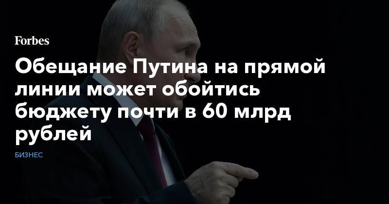 Обещание Путина на прямой линии может обойтись бюджету почти в 60 млрд рублей