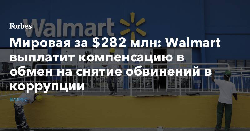 Мировая за $282 млн: Walmart выплатит компенсацию в обмен на снятие обвинений в коррупции